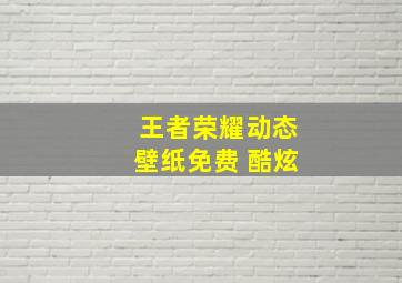 王者荣耀动态壁纸免费 酷炫